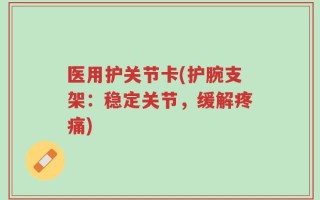 医用护关节卡(护腕支架：稳定关节，缓解疼痛)