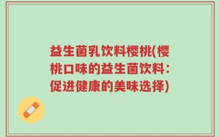 益生菌乳饮料樱桃(樱桃口味的益生菌饮料：促进健康的美味选择)