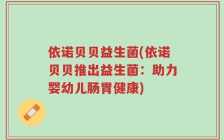 依诺贝贝益生菌(依诺贝贝推出益生菌：助力婴幼儿肠胃健康)