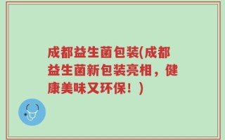 成都益生菌包装(成都益生菌新包装亮相，健康美味又环保！)