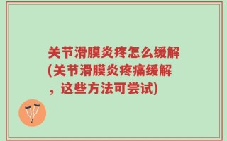 关节滑膜炎疼怎么缓解(关节滑膜炎疼痛缓解，这些方法可尝试)