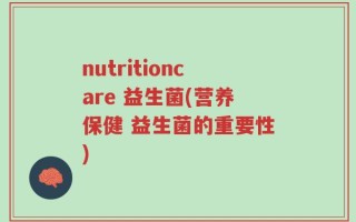 nutritioncare 益生菌(营养保健 益生菌的重要性)