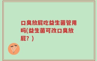 口臭放屁吃益生菌管用吗(益生菌可改口臭放屁？)