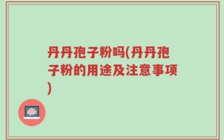 丹丹孢子粉吗(丹丹孢子粉的用途及注意事项)