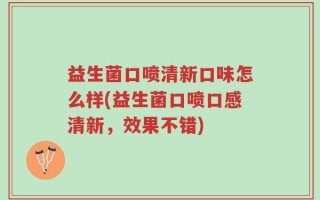 益生菌口喷清新口味怎么样(益生菌口喷口感清新，效果不错)