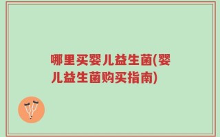 哪里买婴儿益生菌(婴儿益生菌购买指南)