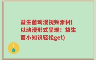 益生菌动漫视频素材(以动漫形式呈现！益生菌小知识轻松get)