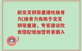前交叉韧带重建吃维骨力(维骨力有助于交叉韧带重建，专家建议饮食搭配增加营养素摄入)