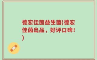 德宏佳茵益生菌(德宏佳茵出品，好评口碑！)