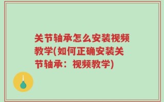 关节轴承怎么安装视频教学(如何正确安装关节轴承：视频教学)