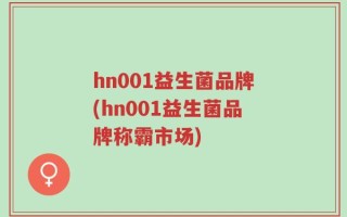 hn001益生菌品牌(hn001益生菌品牌称霸市场)