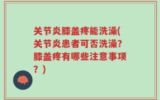 关节炎膝盖疼能洗澡(关节炎患者可否洗澡？膝盖疼有哪些注意事项？)