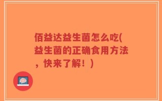 佰益达益生菌怎么吃(益生菌的正确食用方法，快来了解！)