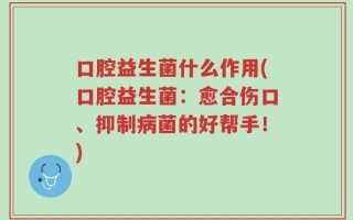 口腔益生菌什么作用(口腔益生菌：愈合伤口、抑制病菌的好帮手！)