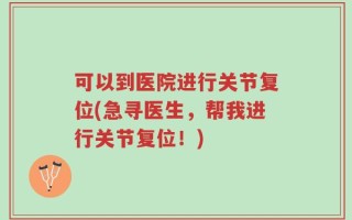 可以到医院进行关节复位(急寻医生，帮我进行关节复位！)