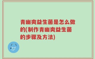 青幽爽益生菌是怎么做的(制作青幽爽益生菌的步骤及方法)
