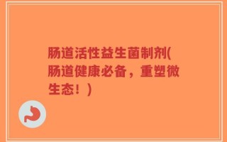 肠道活性益生菌制剂(肠道健康必备，重塑微生态！)