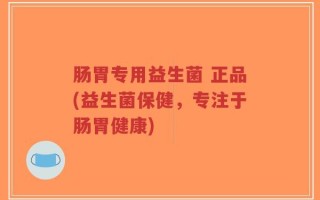 肠胃专用益生菌 正品(益生菌保健，专注于肠胃健康)