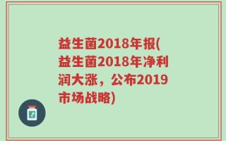 益生菌2018年报(益生菌2018年净利润大涨，公布2019市场战略)