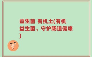 益生菌 有机土(有机益生菌，守护肠道健康)