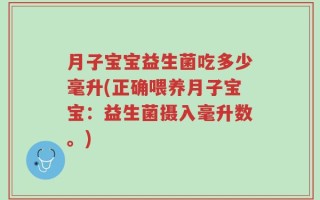 月子宝宝益生菌吃多少毫升(正确喂养月子宝宝：益生菌摄入毫升数。)