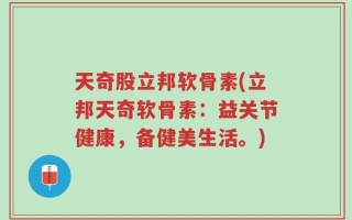 天奇股立邦软骨素(立邦天奇软骨素：益关节健康，备健美生活。)