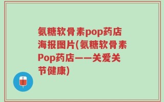 氨糖软骨素pop药店海报图片(氨糖软骨素Pop药店——关爱关节健康)