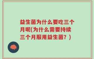 益生菌为什么要吃三个月呢(为什么需要持续三个月服用益生菌？)