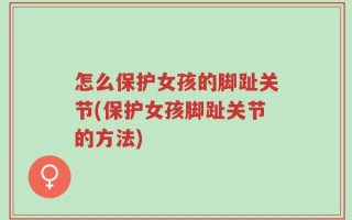 怎么保护女孩的脚趾关节(保护女孩脚趾关节的方法)