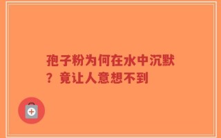 孢子粉为何在水中沉默？竟让人意想不到