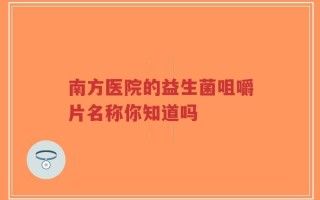 南方医院的益生菌咀嚼片名称你知道吗
