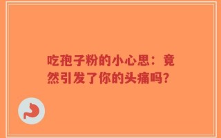 吃孢子粉的小心思：竟然引发了你的头痛吗？