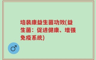 培裴康益生菌功效(益生菌：促进健康、增强免疫系统)