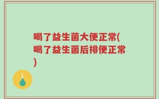 喝了益生菌大便正常(喝了益生菌后排便正常)