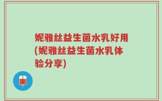 妮雅丝益生菌水乳好用(妮雅丝益生菌水乳体验分享)