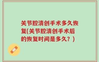关节腔清创手术多久恢复(关节腔清创手术后的恢复时间是多久？)