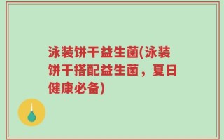泳装饼干益生菌(泳装饼干搭配益生菌，夏日健康必备)
