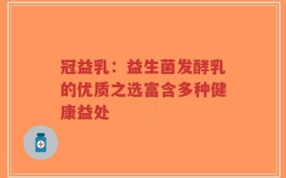 冠益乳：益生菌发酵乳的优质之选富含多种健康益处