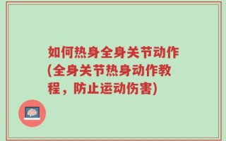 如何热身全身关节动作(全身关节热身动作教程，防止运动伤害)