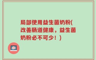 局部使用益生菌奶粉(改善肠道健康，益生菌奶粉必不可少！)