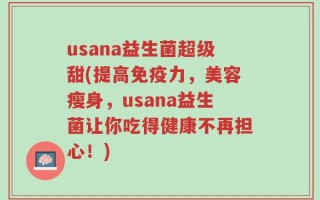 usana益生菌超级甜(提高免疫力，美容瘦身，usana益生菌让你吃得健康不再担心！)