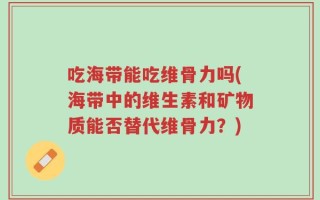 吃海带能吃维骨力吗(海带中的维生素和矿物质能否替代维骨力？)