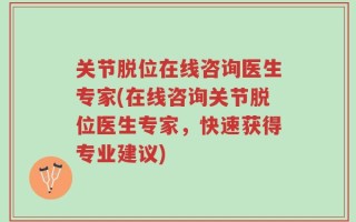 关节脱位在线咨询医生专家(在线咨询关节脱位医生专家，快速获得专业建议)