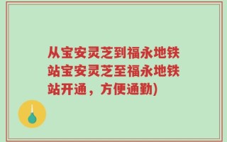从宝安灵芝到福永地铁站宝安灵芝至福永地铁站开通，方便通勤)