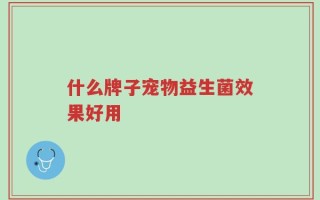 什么牌子宠物益生菌效果好用