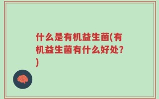 什么是有机益生菌(有机益生菌有什么好处？)