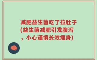 减肥益生菌吃了拉肚子(益生菌减肥引发腹泻，小心谨慎长效瘦身)
