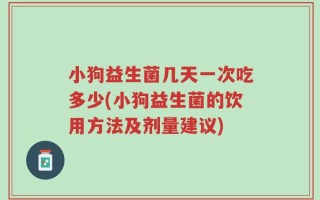 小狗益生菌几天一次吃多少(小狗益生菌的饮用方法及剂量建议)