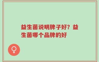 益生菌说明牌子好？益生菌哪个品牌的好
