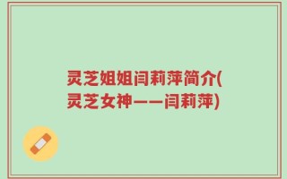灵芝姐姐闫莉萍简介(灵芝女神——闫莉萍)